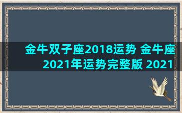 金牛双子座2018运势 金牛座2021年运势完整版 2021年双子座全年运势详解